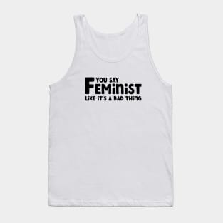 You Say Feminist Like its a Bad Thing Tank Top